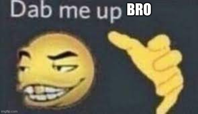 dab me up | BRO | image tagged in dab me up | made w/ Imgflip meme maker