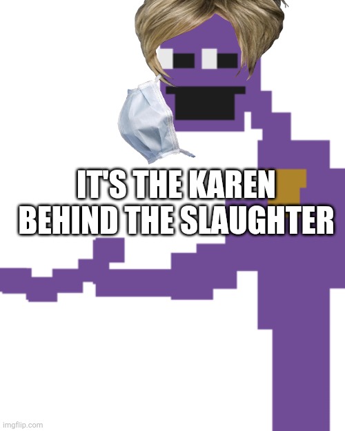 Karen behind the slaughter | IT'S THE KAREN BEHIND THE SLAUGHTER | image tagged in the man behind the slaughter | made w/ Imgflip meme maker