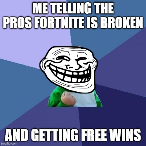 Success Kid Meme | ME TELLING THE PROS FORTNITE IS BROKEN; AND GETTING FREE WINS | image tagged in memes,success kid | made w/ Imgflip meme maker