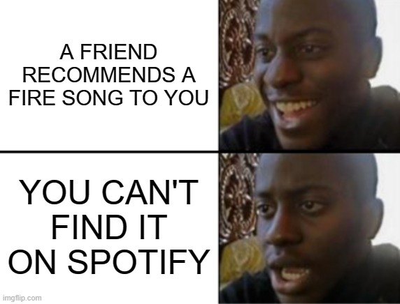 muzic | A FRIEND RECOMMENDS A FIRE SONG TO YOU; YOU CAN'T FIND IT ON SPOTIFY | image tagged in oh yeah oh no | made w/ Imgflip meme maker