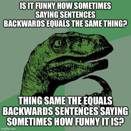 ..( ͡° ͜ʖ ͡°)¯\_(ツ)_/¯ | IS IT FUNNY HOW SOMETIMES SAYING SENTENCES BACKWARDS EQUALS THE SAME THING? THING SAME THE EQUALS BACKWARDS SENTENCES SAYING SOMETIMES HOW FUNNY IT IS? | image tagged in memes,philosoraptor | made w/ Imgflip meme maker