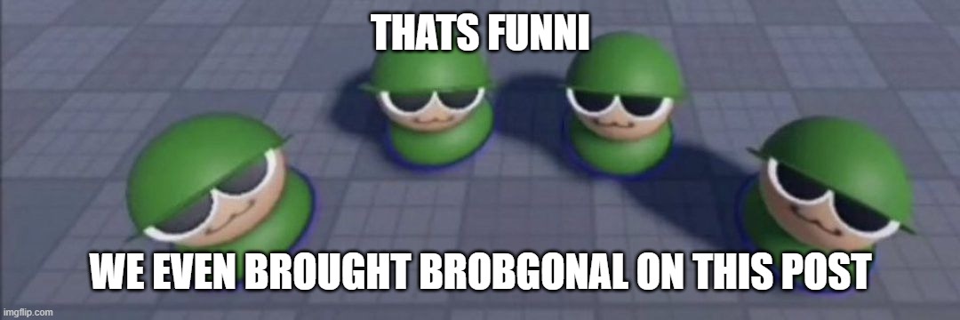 Brobgonal council | THATS FUNNI WE EVEN BROUGHT BROBGONAL ON THIS POST | image tagged in brobgonal council | made w/ Imgflip meme maker