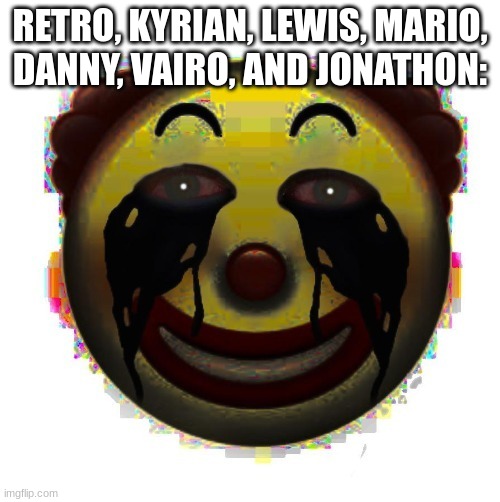 clown on crack | RETRO, KYRIAN, LEWIS, MARIO, DANNY, VAIRO, AND JONATHON: | image tagged in clown on crack | made w/ Imgflip meme maker