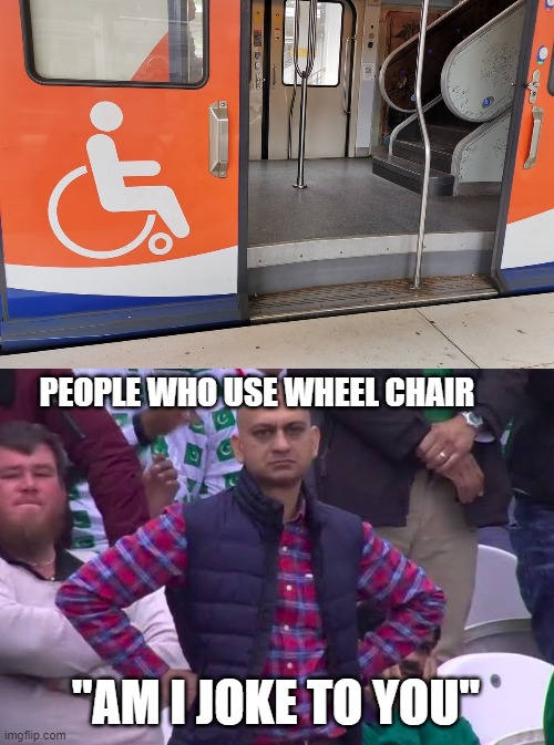 DESIGN FAIL!! | PEOPLE WHO USE WHEEL CHAIR; "AM I JOKE TO YOU" | image tagged in disappointed man,wheelchair,am i a joke to you,memes,funny memes | made w/ Imgflip meme maker