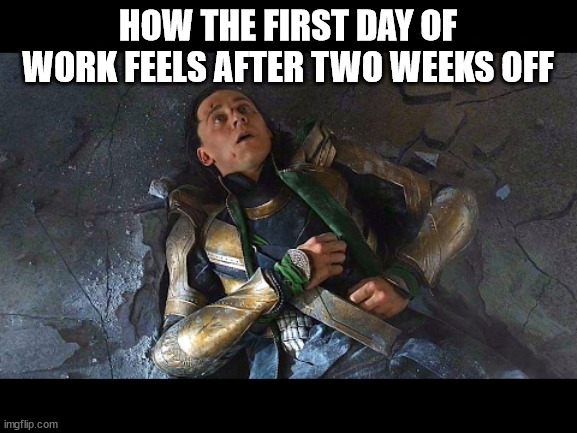 Puny God | HOW THE FIRST DAY OF WORK FEELS AFTER TWO WEEKS OFF | image tagged in puny god | made w/ Imgflip meme maker
