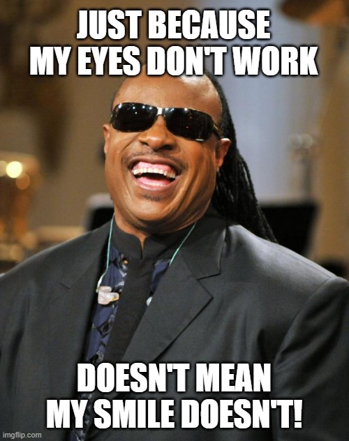 Stevie Wonder | JUST BECAUSE MY EYES DON'T WORK DOESN'T MEAN MY SMILE DOESN'T! | image tagged in stevie wonder | made w/ Imgflip meme maker