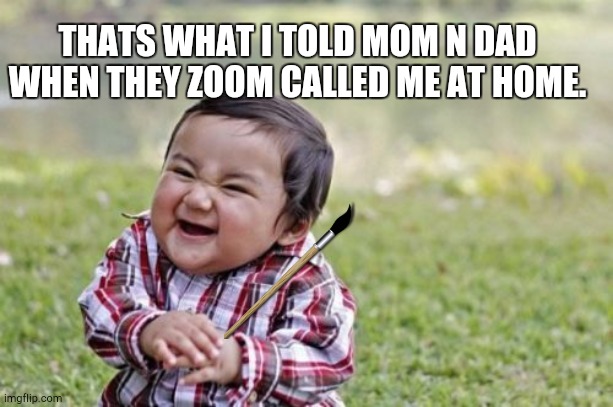 Evil Toddler Meme | THATS WHAT I TOLD MOM N DAD WHEN THEY ZOOM CALLED ME AT HOME. | image tagged in memes,evil toddler | made w/ Imgflip meme maker