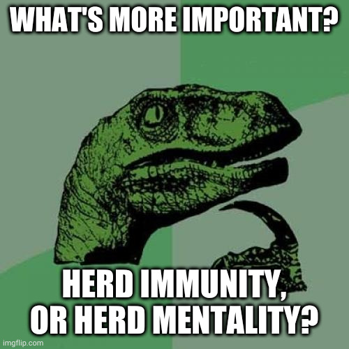 corrected typo | WHAT'S MORE IMPORTANT? HERD IMMUNITY, OR HERD MENTALITY? | image tagged in memes,philosoraptor | made w/ Imgflip meme maker