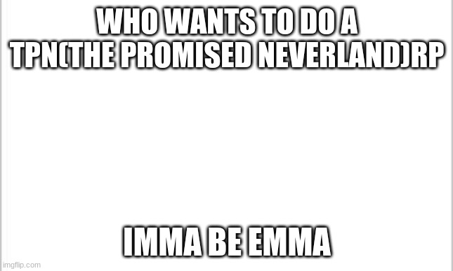 white background | WHO WANTS TO DO A TPN(THE PROMISED NEVERLAND)RP; IMMA BE EMMA | image tagged in white background,the promised neverland | made w/ Imgflip meme maker