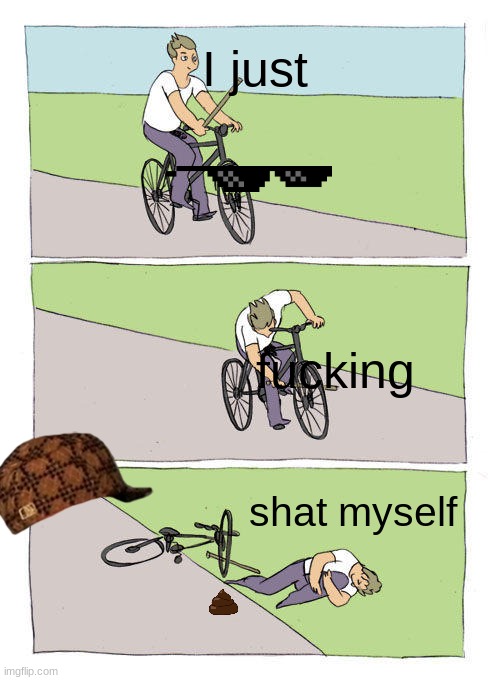 im bacl | I just; fucking; shat myself | image tagged in memes,bike fall | made w/ Imgflip meme maker