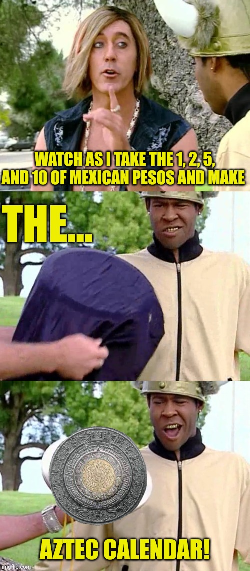 Mindfreak | WATCH AS I TAKE THE 1, 2, 5, AND 10 OF MEXICAN PESOS AND MAKE; THE... AZTEC CALENDAR! | image tagged in mad tv | made w/ Imgflip meme maker