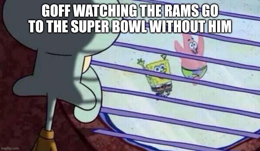 Goff | GOFF WATCHING THE RAMS GO TO THE SUPER BOWL WITHOUT HIM | image tagged in spongebob squidward patrick | made w/ Imgflip meme maker
