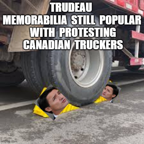 TRUDEAU  MEMORABILIA  STILL  POPULAR  WITH  PROTESTING  CANADIAN  TRUCKERS | image tagged in justin trudeau,freedom rally,canadian truckers | made w/ Imgflip meme maker