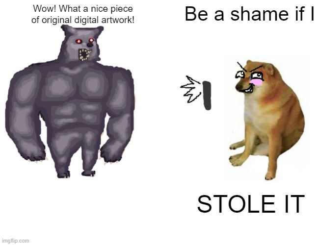 Buff Doge vs. Cheems Meme | Wow! What a nice piece of original digital artwork! Be a shame if I; STOLE IT | image tagged in memes,buff doge vs cheems | made w/ Imgflip meme maker