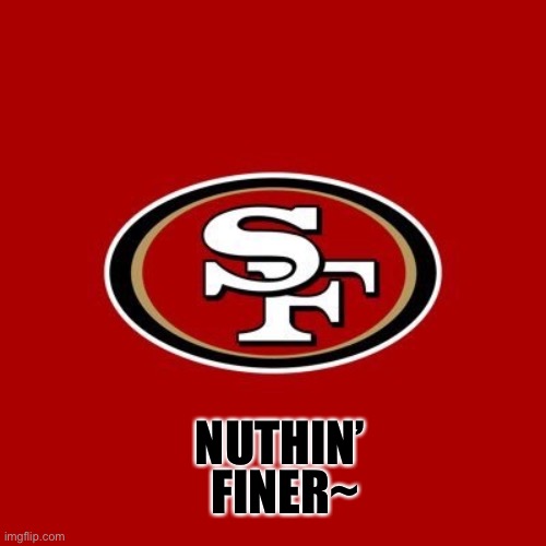 nuthin finer | FINER~; NUTHIN’ | image tagged in 49ers | made w/ Imgflip meme maker