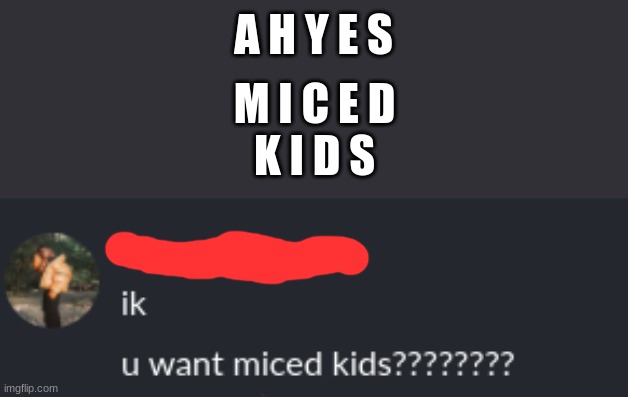M I C E D
K I D S; A H Y E S | made w/ Imgflip meme maker