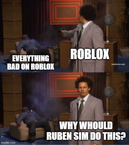 Who Killed Hannibal | ROBLOX; EVERYTHING BAD ON ROBLOX; WHY WHOULD RUBEN SIM DO THIS? | image tagged in memes,who killed hannibal | made w/ Imgflip meme maker