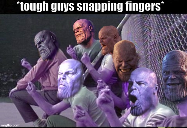 *tough guys snapping fingers* | *tough guys snapping fingers* | image tagged in thanos side story | made w/ Imgflip meme maker