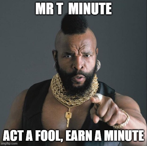 Mr T | MR T  MINUTE; ACT A FOOL, EARN A MINUTE | image tagged in ba baracus pointing | made w/ Imgflip meme maker