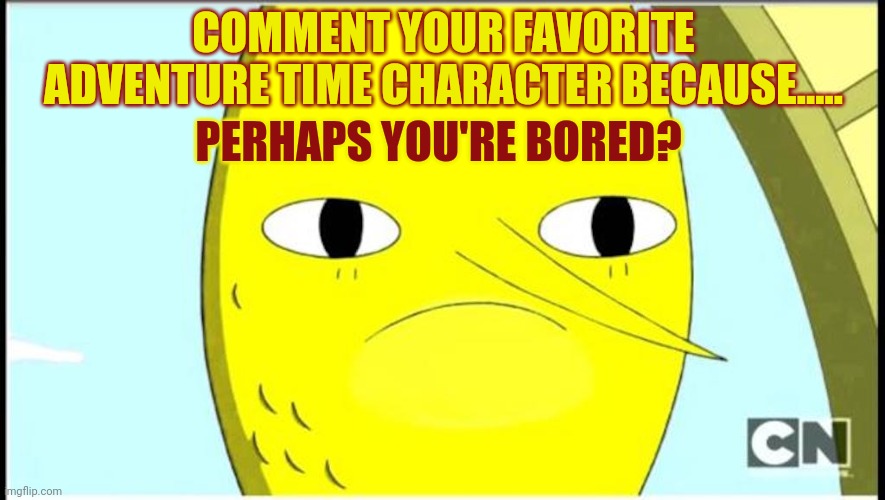 Peppermint Butler | COMMENT YOUR FAVORITE ADVENTURE TIME CHARACTER BECAUSE..... PERHAPS YOU'RE BORED? | image tagged in adventure time-earl of lemongrab | made w/ Imgflip meme maker