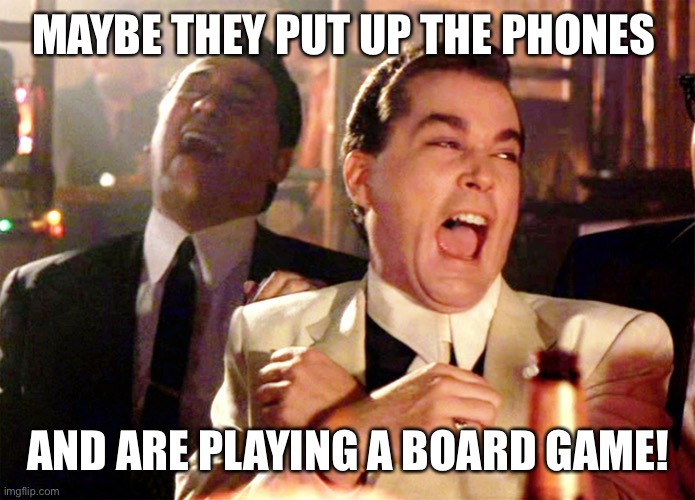 Good Fellas Hilarious Meme | MAYBE THEY PUT UP THE PHONES; AND ARE PLAYING A BOARD GAME! | image tagged in memes,good fellas hilarious | made w/ Imgflip meme maker