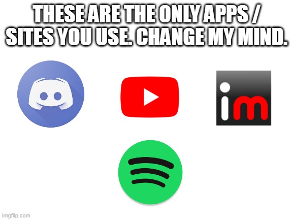 fyi apps and sites, not games so dont go in the comment section and go "HAHA I PLAY BRAWL STAR" | THESE ARE THE ONLY APPS / SITES YOU USE. CHANGE MY MIND. | image tagged in blank white template | made w/ Imgflip meme maker