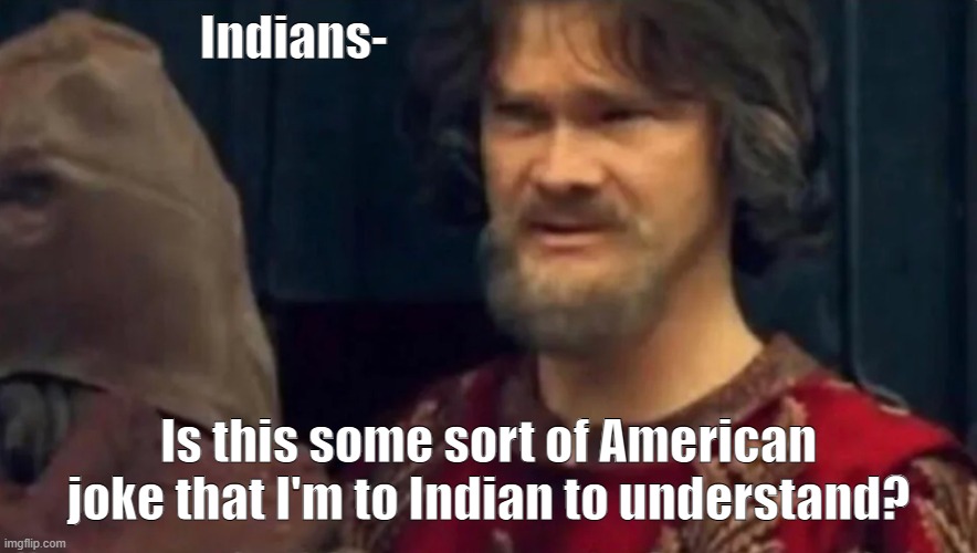 Is this some sort of peasant joke | Indians- Is this some sort of American joke that I'm to Indian to understand? | image tagged in is this some sort of peasant joke | made w/ Imgflip meme maker