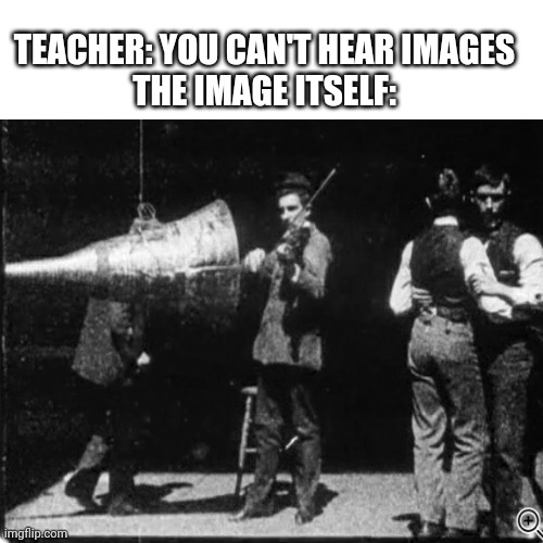 TEACHER: YOU CAN'T HEAR IMAGES
THE IMAGE ITSELF: | image tagged in blank white template,hearing,images | made w/ Imgflip meme maker