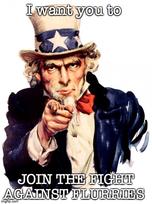 volunteers wanted to fight | I want you to; JOIN THE FIGHT AGAINST FLURRIES | image tagged in memes,uncle sam,war | made w/ Imgflip meme maker