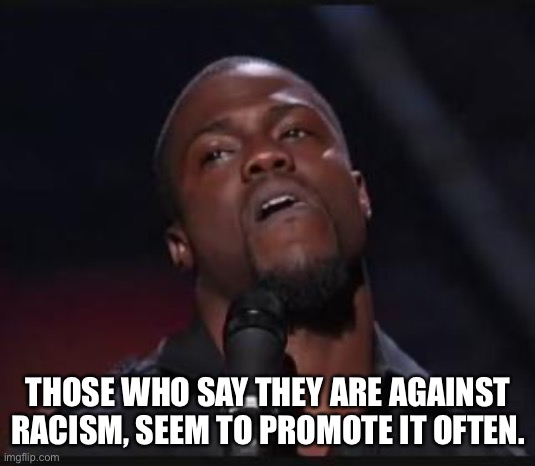 Uh huh | THOSE WHO SAY THEY ARE AGAINST RACISM, SEEM TO PROMOTE IT OFTEN. | image tagged in uh huh | made w/ Imgflip meme maker
