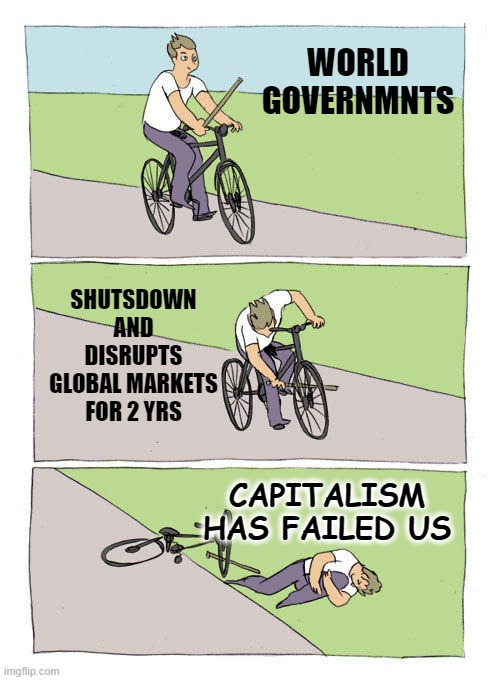 CAPITALISM HAS FAILED US |  WORLD GOVERNMNTS; SHUTSDOWN AND DISRUPTS GLOBAL MARKETS FOR 2 YRS; CAPITALISM HAS FAILED US | image tagged in bike fall,politics,capitalism | made w/ Imgflip meme maker