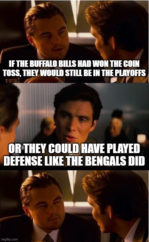 Inception Meme | IF THE BUFFALO BILLS HAD WON THE COIN TOSS, THEY WOULD STILL BE IN THE PLAYOFFS; OR THEY COULD HAVE PLAYED DEFENSE LIKE THE BENGALS DID | image tagged in memes,inception | made w/ Imgflip meme maker