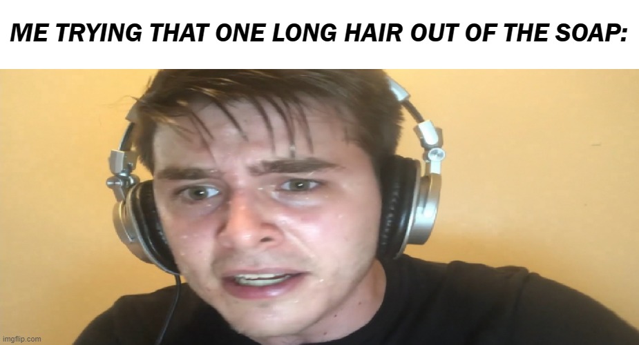 Sweaty gamer | ME TRYING THAT ONE LONG HAIR OUT OF THE SOAP: | image tagged in sweaty gamer,repost | made w/ Imgflip meme maker