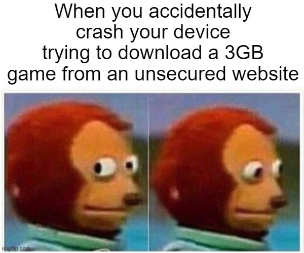 crashing your laptop trying to download random games | When you accidentally crash your device trying to download a 3GB game from an unsecured website | image tagged in memes,monkey puppet,instant regret | made w/ Imgflip meme maker