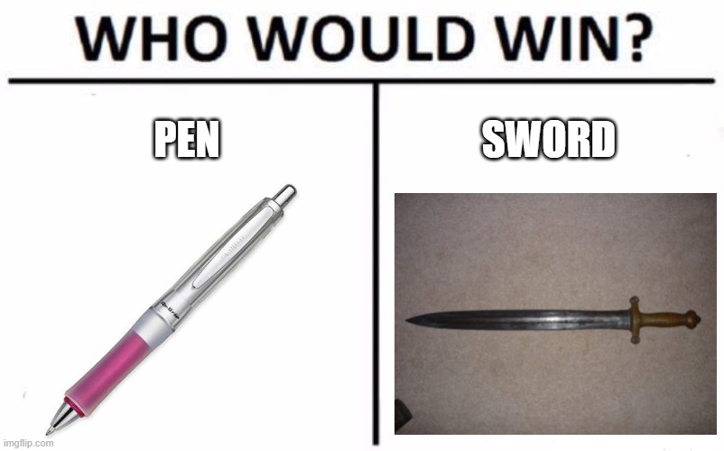 Pen is mightier than the sword | PEN; SWORD | image tagged in memes,who would win,idk | made w/ Imgflip meme maker