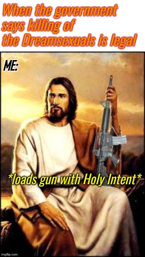 Holy Guns | When the government says killing of the Dreamsexuals is legal; ME: | image tagged in holy guns | made w/ Imgflip meme maker