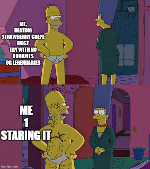 Very good title here | ME, BEATING STRAWBERRY CREPE FIRST TRY WITH NO ANCIENTS OR LEGENDARIES; ME 1 STARING IT | image tagged in homer simpson's back fat | made w/ Imgflip meme maker