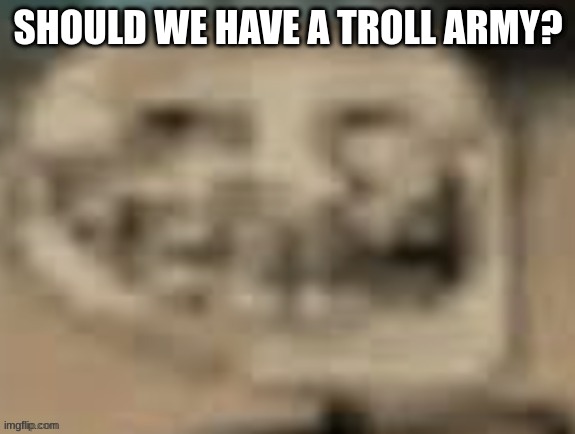 should we have a troll army | SHOULD WE HAVE A TROLL ARMY? | made w/ Imgflip meme maker