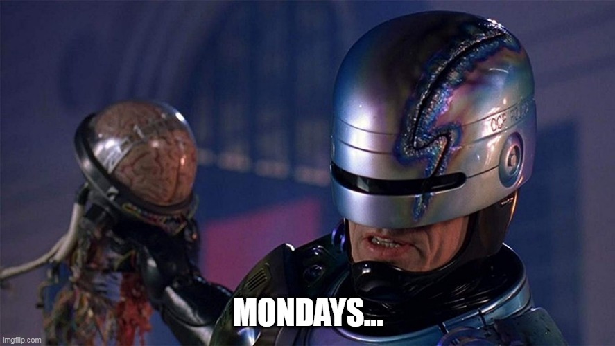 RoboCop on Mondays | MONDAYS... | image tagged in robocop,mondays,robocop on mondays | made w/ Imgflip meme maker