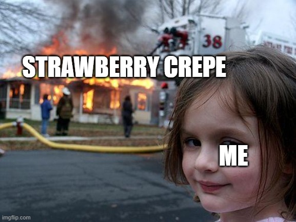 Disaster Girl | STRAWBERRY CREPE; ME | image tagged in memes,disaster girl | made w/ Imgflip meme maker