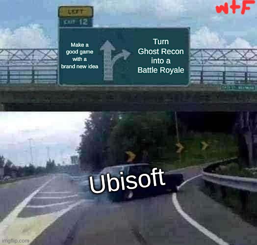 help | Make a good game with a brand new idea; Turn Ghost Recon into a Battle Royale; Ubisoft | image tagged in memes,left exit 12 off ramp | made w/ Imgflip meme maker