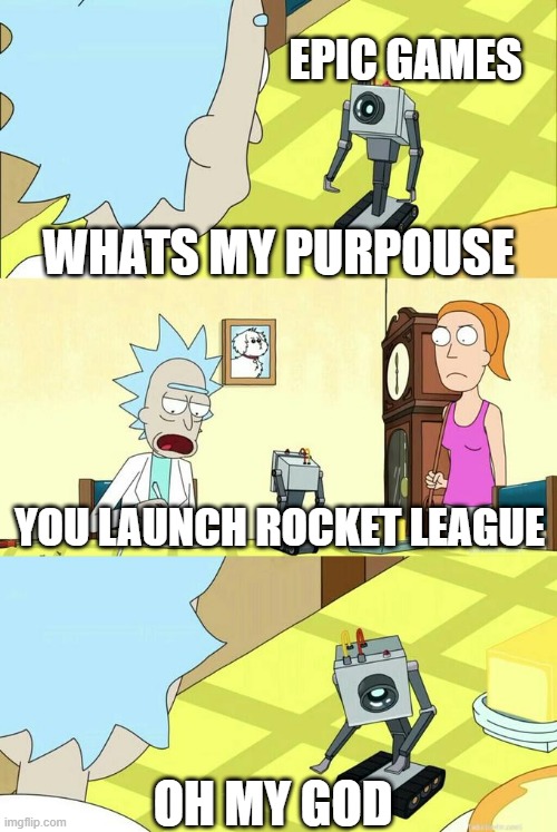 and rocket league only | EPIC GAMES; WHATS MY PURPOUSE; YOU LAUNCH ROCKET LEAGUE; OH MY GOD | image tagged in what's my purpose - butter robot | made w/ Imgflip meme maker