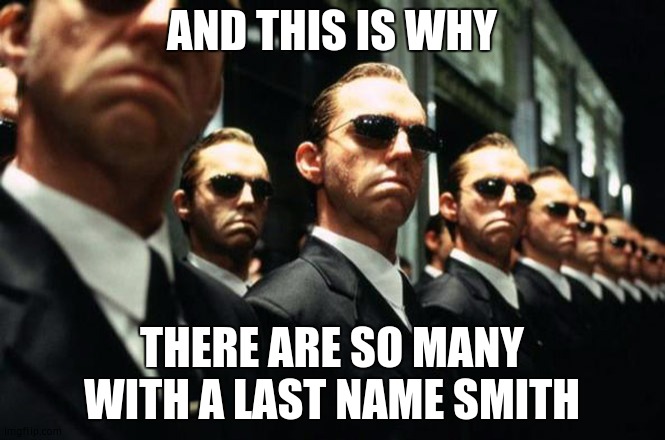 multiple agent smiths from the matrix | AND THIS IS WHY; THERE ARE SO MANY WITH A LAST NAME SMITH | image tagged in multiple agent smiths from the matrix | made w/ Imgflip meme maker