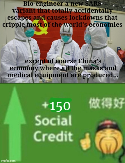 We must respect our communist overlords! | Bio-engineer a new SARS variant that totally accidentally escapes and causes lockdowns that cripple most of the world's economies; except of course China's economy where all the masks and medical equipment are produced... 150 | image tagged in 15 social credit,social credit,plandemic,made in china | made w/ Imgflip meme maker