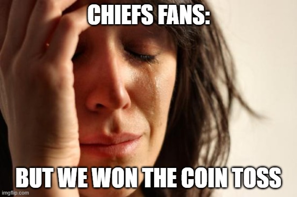 First World Problems | CHIEFS FANS:; BUT WE WON THE COIN TOSS | image tagged in memes,first world problems | made w/ Imgflip meme maker