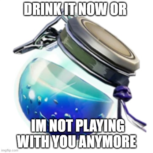 im not playing with you anymore | DRINK IT NOW OR; IM NOT PLAYING WITH YOU ANYMORE | image tagged in funny memes | made w/ Imgflip meme maker