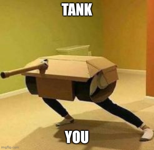 10 upvotes and idk i'll make it a temp? I havent upvote begged b4 xD | TANK; YOU | image tagged in human tank | made w/ Imgflip meme maker
