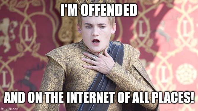 Offended | I'M OFFENDED; AND ON THE INTERNET OF ALL PLACES! | image tagged in offended | made w/ Imgflip meme maker