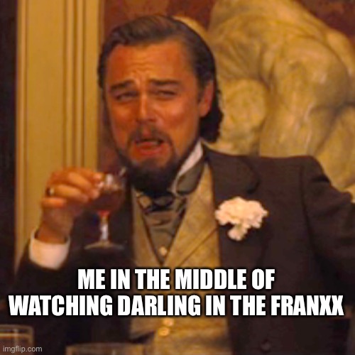 Laughing Leo Meme | ME IN THE MIDDLE OF WATCHING DARLING IN THE FRANXX | image tagged in memes,laughing leo | made w/ Imgflip meme maker