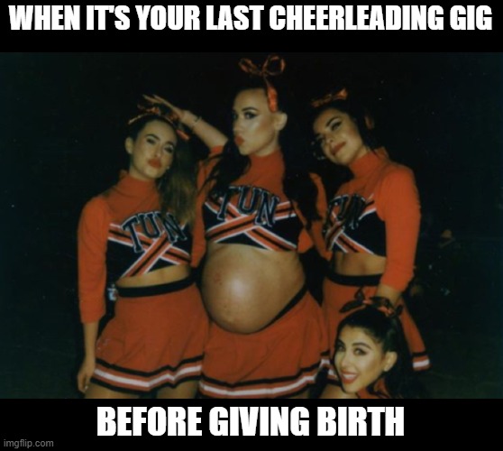 One more show till the baby comes... | WHEN IT'S YOUR LAST CHEERLEADING GIG; BEFORE GIVING BIRTH | image tagged in cheerleaders,pregnant | made w/ Imgflip meme maker
